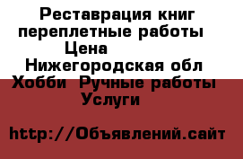 Реставрация книг переплетные работы › Цена ­ 1 000 - Нижегородская обл. Хобби. Ручные работы » Услуги   